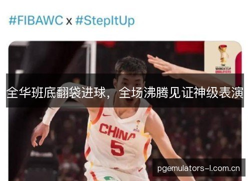 全华班底翻袋进球，全场沸腾见证神级表演